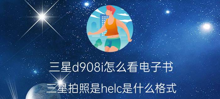 三星d908i怎么看电子书 三星拍照是helc是什么格式？